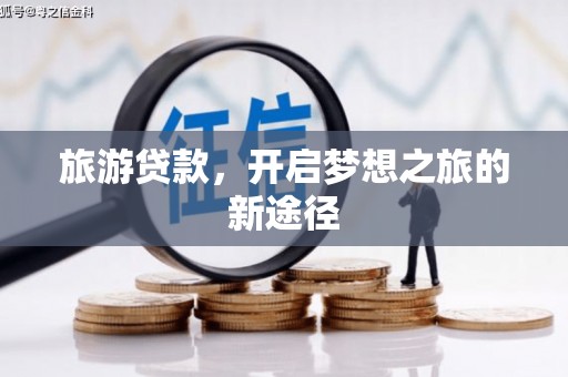 武义旅游贷款，开启梦想之旅的新途径