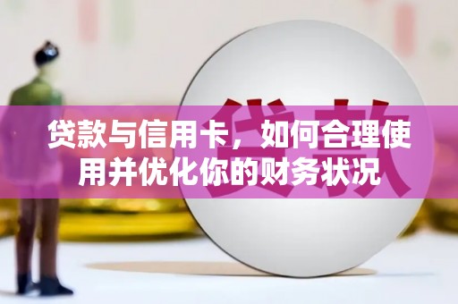 武义贷款与信用卡，如何合理使用并优化你的财务状况