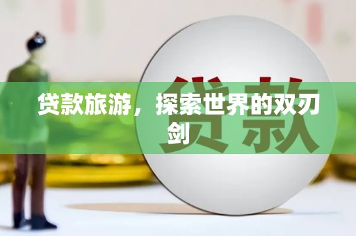 武义贷款旅游，探索世界的双刃剑