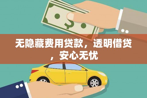 武义无隐藏费用贷款，透明借贷，安心无忧