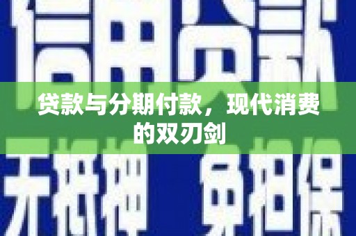 武义贷款与分期付款，现代消费的双刃剑