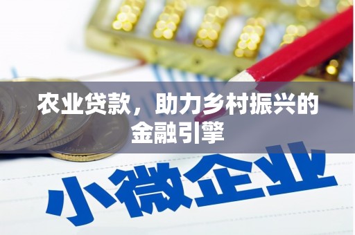 武义农业贷款，助力乡村振兴的金融引擎