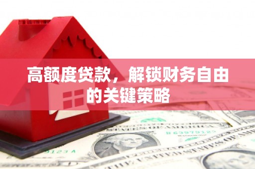武义高额度贷款，解锁财务自由的关键策略