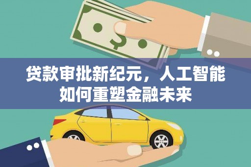 武义贷款审批新纪元，人工智能如何重塑金融未来