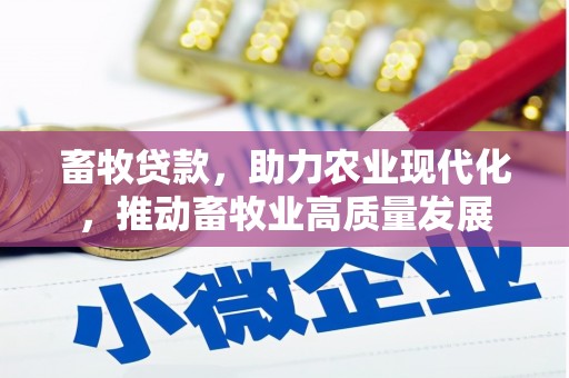 武义畜牧贷款，助力农业现代化，推动畜牧业高质量发展