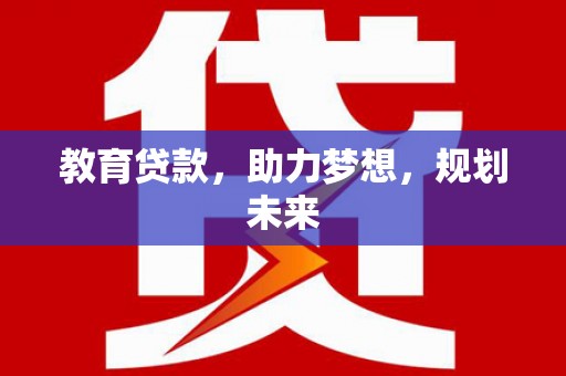 武义教育贷款，助力梦想，规划未来