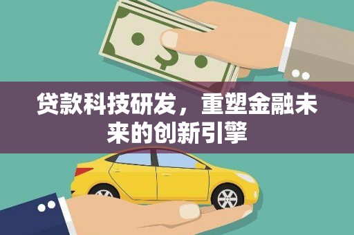 武义贷款科技研发，重塑金融未来的创新引擎