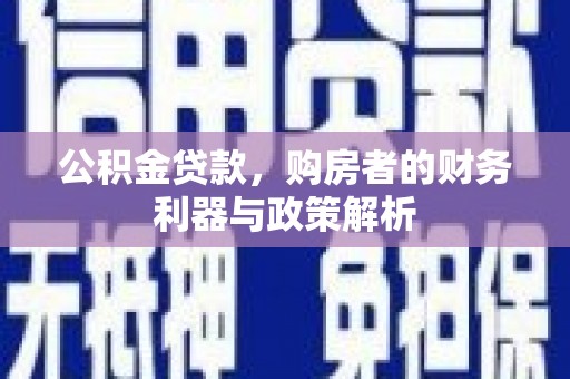 武义公积金贷款，购房者的财务利器与政策解析