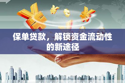 武义保单贷款，解锁资金流动性的新途径