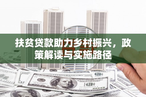 武义扶贫贷款助力乡村振兴，政策解读与实施路径