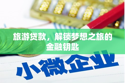 武义旅游贷款，解锁梦想之旅的金融钥匙