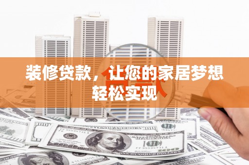 武义装修贷款，让您的家居梦想轻松实现