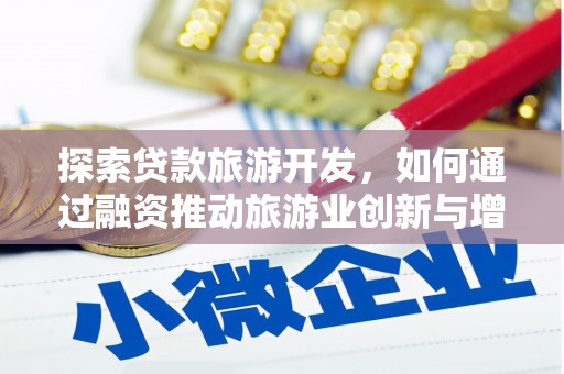 武义探索贷款旅游开发，如何通过融资推动旅游业创新与增长