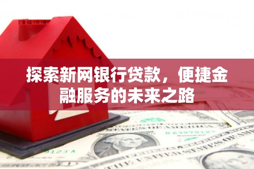 武义探索新网银行贷款，便捷金融服务的未来之路