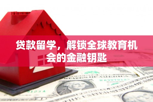 武义贷款留学，解锁全球教育机会的金融钥匙