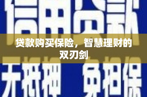 武义贷款购买保险，智慧理财的双刃剑