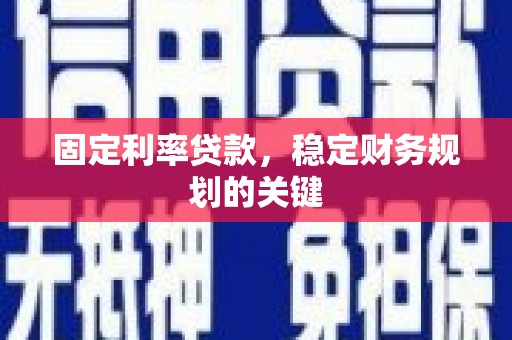 武义固定利率贷款，稳定财务规划的关键