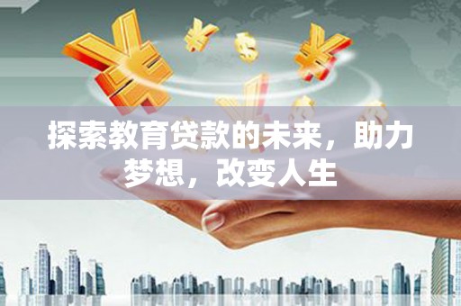 武义探索教育贷款的未来，助力梦想，改变人生
