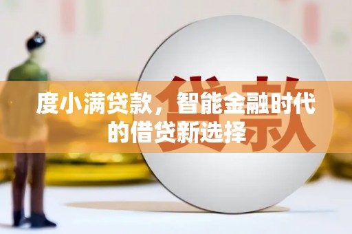 武义度小满贷款，智能金融时代的借贷新选择