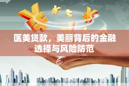 武义医美贷款，美丽背后的金融选择与风险防范