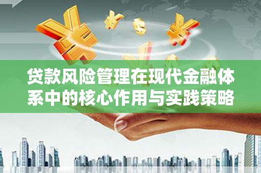 武义贷款风险管理在现代金融体系中的核心作用与实践策略
