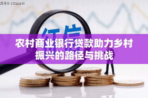 武义农村商业银行贷款助力乡村振兴的路径与挑战
