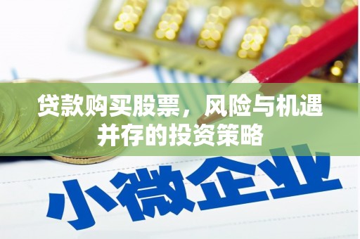 武义贷款购买股票，风险与机遇并存的投资策略