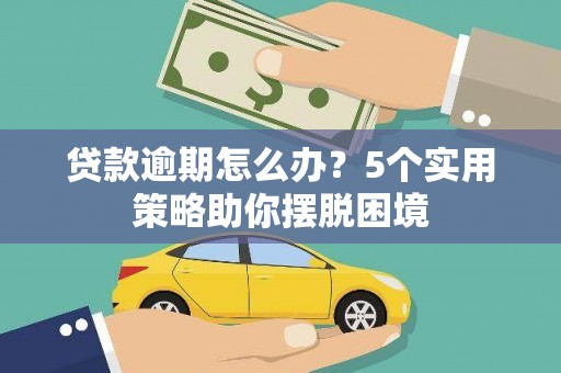 武义贷款逾期怎么办？5个实用策略助你摆脱困境