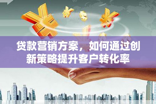 武义贷款营销方案，如何通过创新策略提升客户转化率
