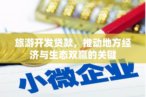 武义旅游开发贷款，推动地方经济与生态双赢的关键