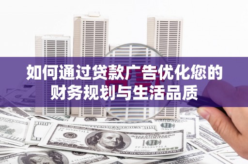 武义如何通过贷款广告优化您的财务规划与生活品质