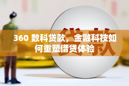武义360 数科贷款，金融科技如何重塑借贷体验