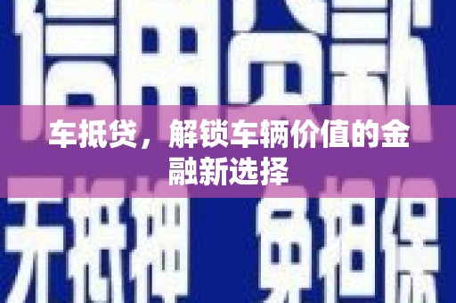武义车抵贷，解锁车辆价值的金融新选择
