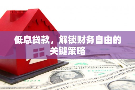 武义低息贷款，解锁财务自由的关键策略