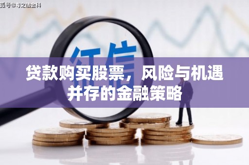 武义贷款购买股票，风险与机遇并存的金融策略