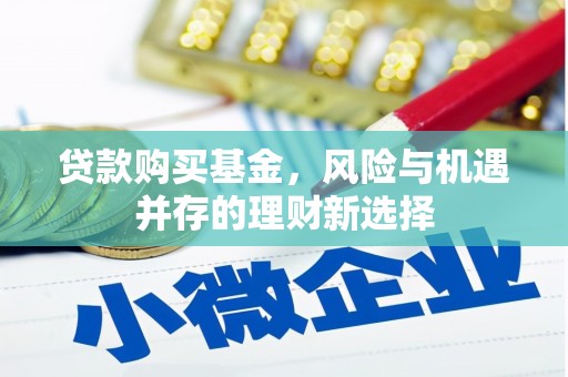 武义贷款购买基金，风险与机遇并存的理财新选择