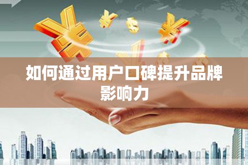 武义如何通过用户口碑提升品牌影响力