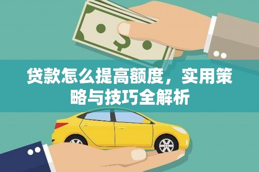 武义贷款怎么提高额度，实用策略与技巧全解析