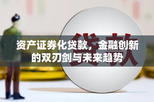武义资产证券化贷款，金融创新的双刃剑与未来趋势