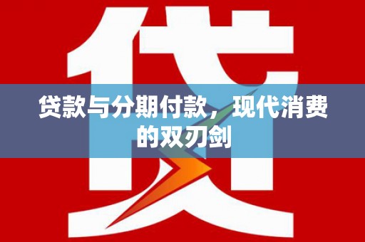 武义贷款与分期付款，现代消费的双刃剑