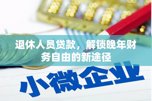 武义退休人员贷款，解锁晚年财务自由的新途径