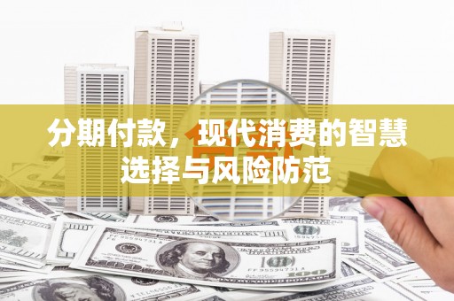 武义分期付款，现代消费的智慧选择与风险防范