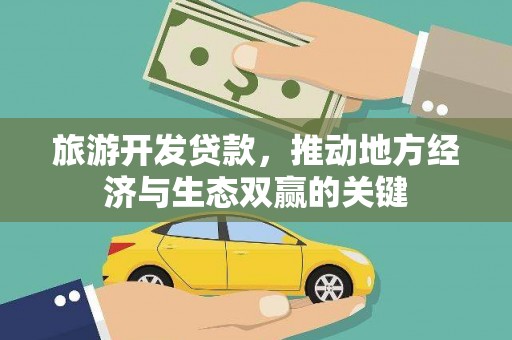 武义旅游开发贷款，推动地方经济与生态双赢的关键