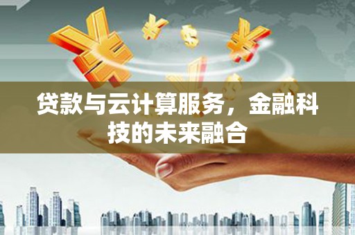 武义贷款与云计算服务，金融科技的未来融合