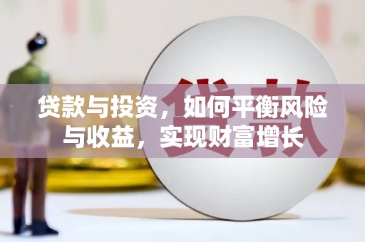 武义贷款与投资，如何平衡风险与收益，实现财富增长