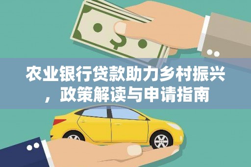 武义农业银行贷款助力乡村振兴，政策解读与申请指南