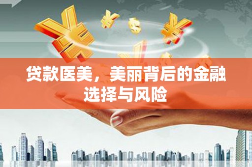 武义贷款医美，美丽背后的金融选择与风险