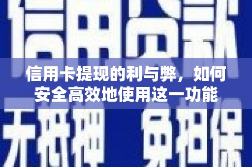 武义信用卡提现的利与弊，如何安全高效地使用这一功能
