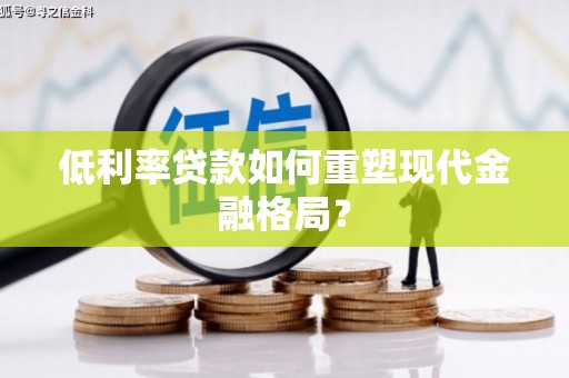 武义低利率贷款如何重塑现代金融格局？