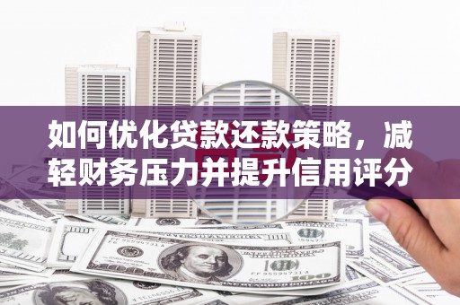 武义如何优化贷款还款策略，减轻财务压力并提升信用评分